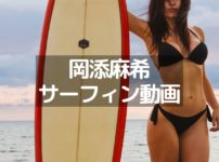 岡添麻希のサーフィン動画を紹介